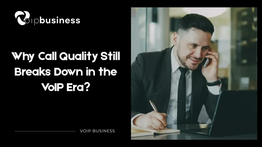 Why Call Quality Still Breaks Down in the VoIP Era?